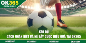 Kèo Dụ - Cách Nhận Biết Và Né Bẫy Cược Hiệu Quả Tại OK365