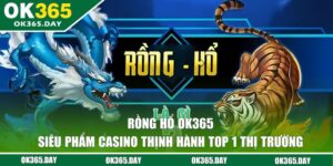Rồng Hổ OK365 - Siêu Phẩm Casino Thịnh Hành Top 1 Thị Trường
